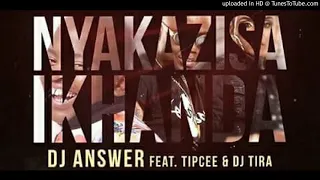 dj answer nyakazisa ikhanda ft dj tira u0026 tipcee