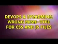 DevOps SysAdmins Wrong mime-type for css and js files 2 Solutions
