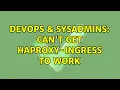 DevOps SysAdmins Can t get haproxy-ingress to work