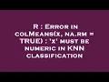 R Error in colMeans x na rm TRUE x must be numeric in KNN classification