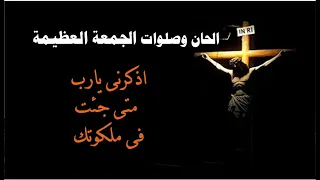 الحان وصلاة الجمعة العظيمة اذكرنى يارب متى جئت فى ملكوتك 