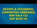 DevOps SysAdmins Supporting embedded PHP on a CGI app with IIS