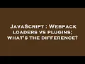 JavaScript Webpack loaders vs plugins what s the difference