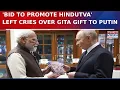 Lagu PM Modi’s Gita Gift To Russia's Putin Sparks Political Row; Left Calls It ‘Hindutva Push’ | Watch