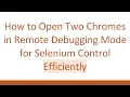 How to Open Two Chromes in Remote Debugging Mode for Selenium Control Efficiently