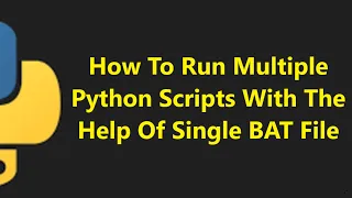 How To Run Multiple Python Scripts with the help of Single Batch BAT file