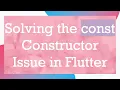 Solving the const Constructor Issue in Flutter