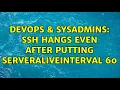 DevOps SysAdmins ssh hangs even after putting ServerAliveInterval 60
