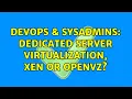 DevOps SysAdmins dedicated server virtualization xen or openvz 3 Solutions