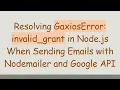 Resolving GaxiosError invalid - grant in Node js When Sending Emails with Nodemailer and Google API
