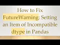 How to Fix FutureWarning Setting an Item of Incompatible dtype in Pandas