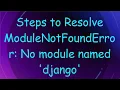 Steps to Resolve ModuleNotFoundError No module named django