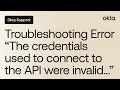 Troubleshooting Error The credentials used to connect to the API were invalid Okta Support
