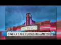 Cinema Cafe in Hampton has closed