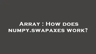 Array How does numpy swapaxes work