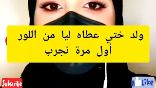 ولد ختي عطاه ليا من اللور وكانت اول مرة غفلني هذي قصتي 