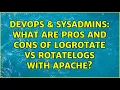 DevOps SysAdmins What are pros and cons of logrotate vs rotatelogs with Apache 2 Solutions