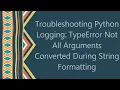 Troubleshooting Python Logging TypeError Not All Arguments Converted During String Formatting