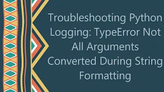 Troubleshooting Python Logging TypeError Not All Arguments Converted During String Formatting