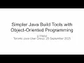 Simpler Java Build Tools with Object Oriented Programming Toronto Java User Group 25 Sep 2025