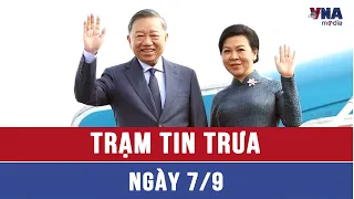Trạm trưa 7/9: Tổng Bí thư, Chủ tịch nước Tô Lâm cùng Phu nhân lên đường thăm cấp Nhà nước tới Nga
