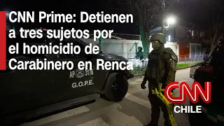 Detienen a tres sujetos por el crimen de un carabinero de franco en Renca | CNN Prime