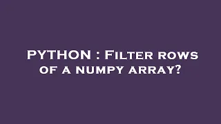 PYTHON Filter rows of a numpy array