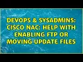 DevOps SysAdmins Cisco NAC help with enabling FTP or moving update files