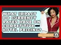 What Impact Do Currency Rates Have On Competitive Hotel Pricing - Hospitality Management Mastery