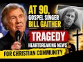 At 90 Gospel Singer Bill Gaither TRAGERDY Heartbreaking News For Christian Community