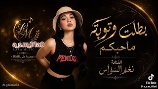  أغنية     بطلت وتوبه ما حبكم        غناء الفنانة     نغم السواس دندنها