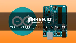 How to add debugging features to Arduino platforms - Maker io Tutorial Digi-Key Electronics