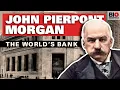 John Pierpont Morgan The World s Bank