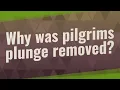 Why was pilgrims plunge removed