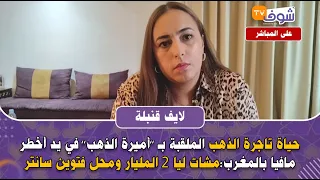 لايف قنبلة حياة تاجرة الذهب الملقبة بـ أميرة الذهب في يد أخطر مافيا بالمغرب مشات ليا 2 المليار 