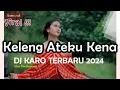 Download Lagu DJ KARO - KELENG ATEKU KENA - REMIX LAGU KARO TERBARU 2024