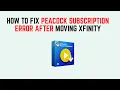 How to Fix Peacock Subscription Error After Moving Xfinity - Unable to Activate After Move