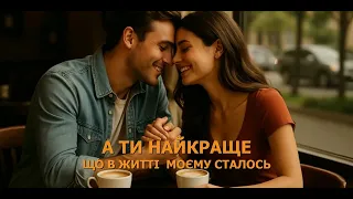 А ТИ НАЙКРАЩЕ ЩО В ЖИТТІ МОЄМУ СТАЛОСЬ 