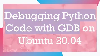 Debugging Python Code with GDB on Ubuntu 20 04