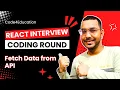 React Interview Questions Answers Fetch Data from an API Display in Application Coding Round