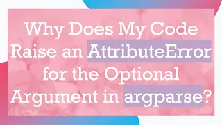 Why Does My Code Raise an AttributeError for the Optional Argument in argparse