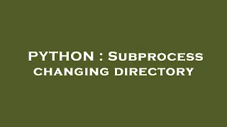PYTHON Subprocess changing directory