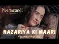 NAZARIYA KI MAARI :(Slowed + Reverb)| Madhubanti Bagchi| Heeramandi| Lofi Version| Sanjeeda Shaikh|