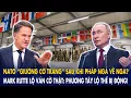 Lagu NATO “giương cờ trắng” sau khi Pháp ngả về Nga? Mark Rutte lộ ván cờ thật: P.Tây lộ thế bị động!