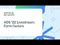 Android Dev Summit 22 Form Factors Track Livestream