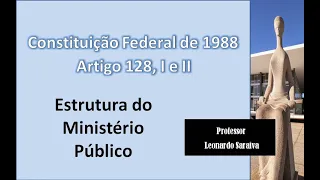 CF/88 - Artigo 128, I e II - Estrutura do Ministério Público
