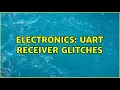 Electronics UART Receiver glitches 2 Solutions