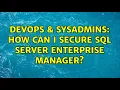 DevOps SysAdmins How can I secure SQL Server Enterprise Manager 3 Solutions