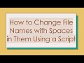 How to Change File Names with Spaces in Them Using a Script