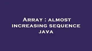 Array almost increasing sequence java